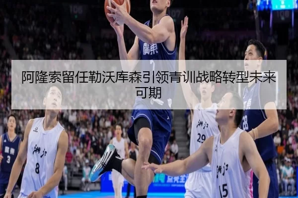 阿隆索留任勒沃库森引领青训战略转型未来可期